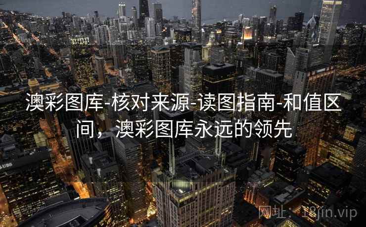 澳彩图库-核对来源-读图指南-和值区间,澳彩图库永远的领先 澳彩图库-核对来源-读图指南-和值区间,澳彩图库永远的领先
