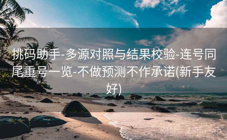 挑码助手-多源对照与结果校验-连号同尾重号一览-不做预测不作承诺(新手友好)