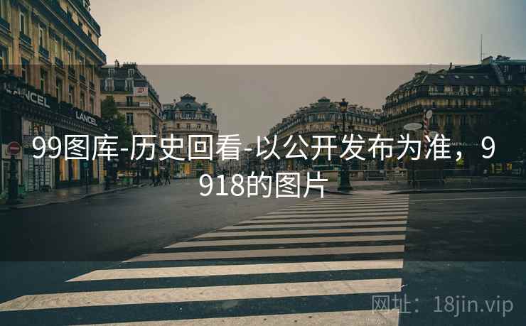 99图库-历史回看-以公开发布为准，9918的图片