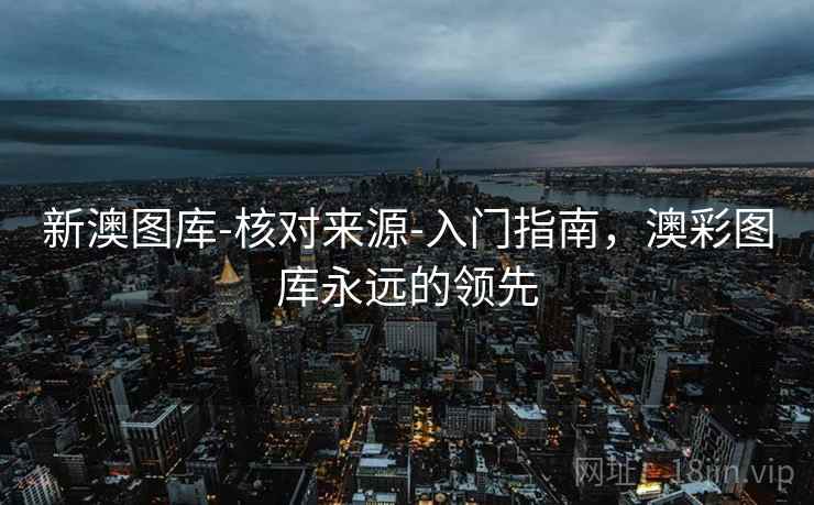 新澳图库-核对来源-入门指南，澳彩图库永远的领先