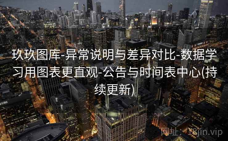 玖玖图库-异常说明与差异对比-数据学习用图表更直观-公告与时间表中心(持续更新)