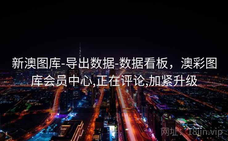新澳图库-导出数据-数据看板，澳彩图库会员中心,正在评论,加紧升级