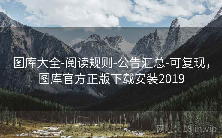 图库大全-阅读规则-公告汇总-可复现，图库官方正版下载安装2019