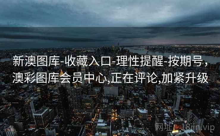 新澳图库-收藏入口-理性提醒-按期号，澳彩图库会员中心,正在评论,加紧升级